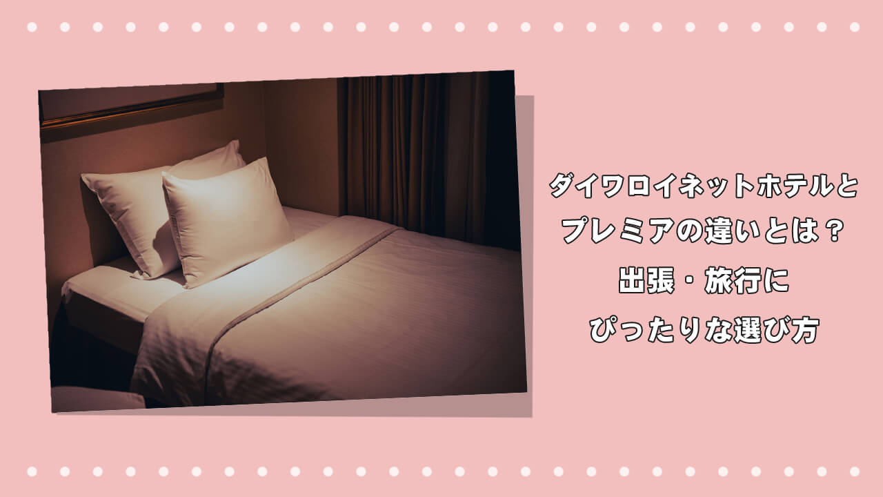 ダイワロイネットホテルとプレミアの違いとは？出張・旅行にぴったりな選び方のアイキャッチ画像