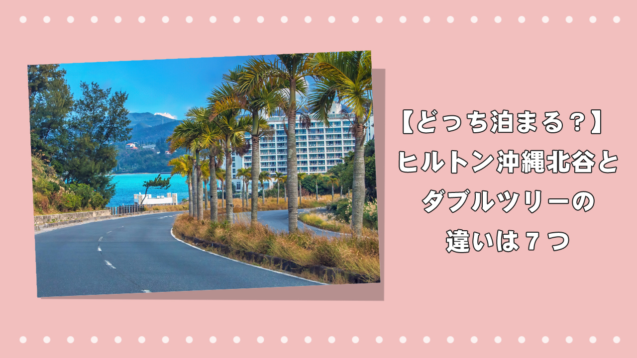 【どっち泊まる？】ヒルトン沖縄北谷とダブルツリーの違いは７つのアイキャッチ画像