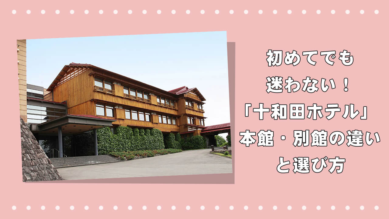 初めてでも迷わない！「十和田ホテル」本館・別館の違いと選び方