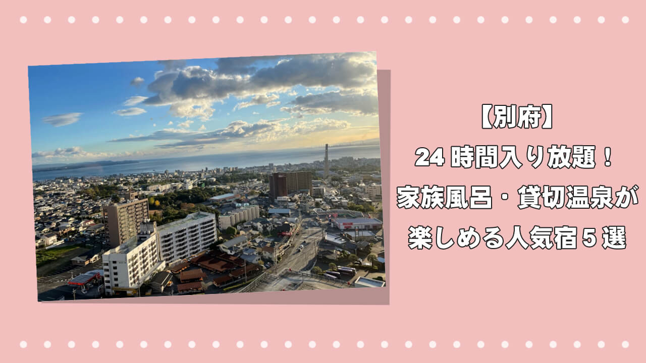 【別府】24時間入り放題!家族風呂・貸切温泉が楽しめる人気宿5選のアイキャッチ画像