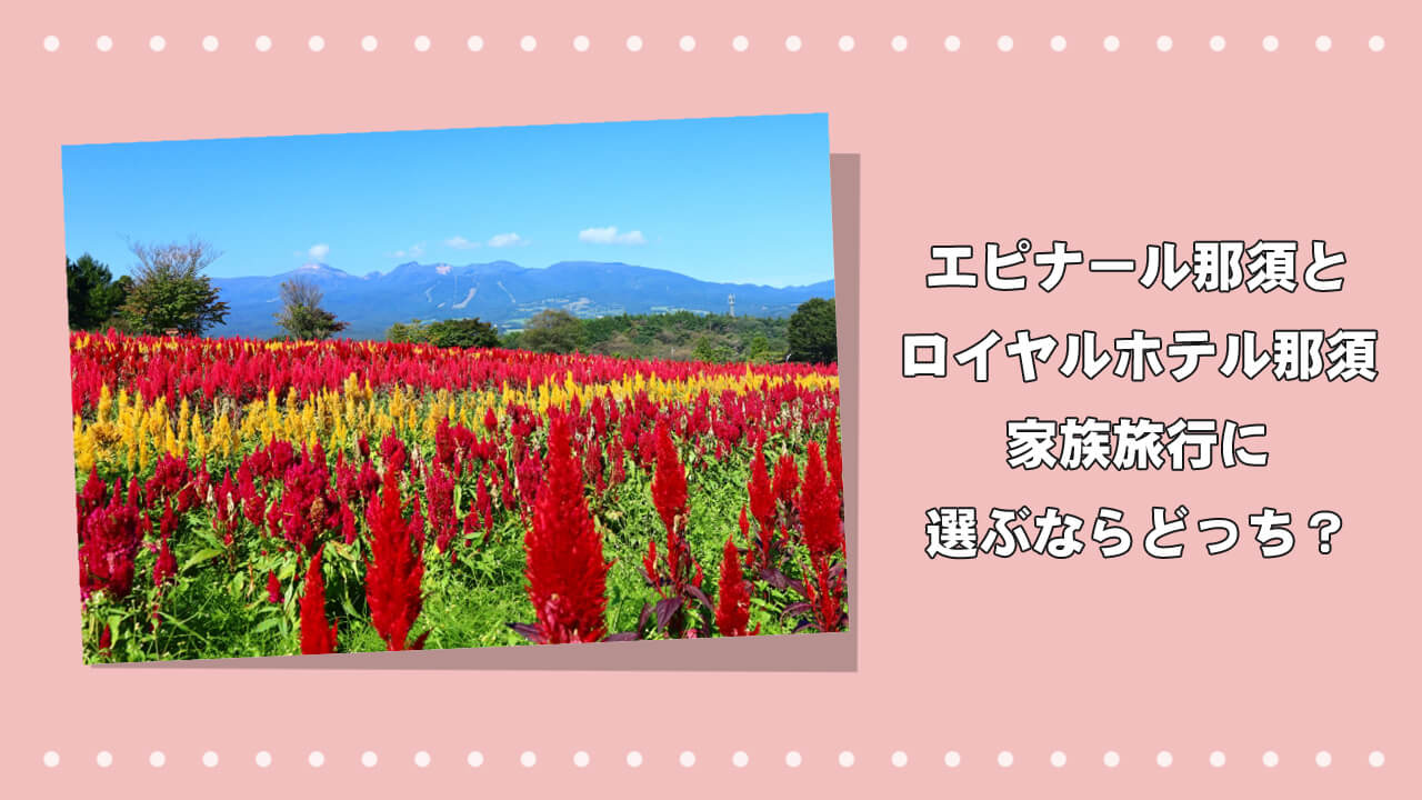 【エピナール那須とロイヤルホテル那須】家族旅行に選ぶならどっち？のアイキャッチ画像