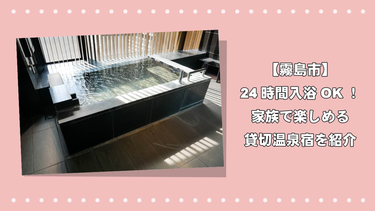 【霧島市】24時間入浴OK!家族で楽しめる貸切温泉宿を紹介のアイキャッチ画像