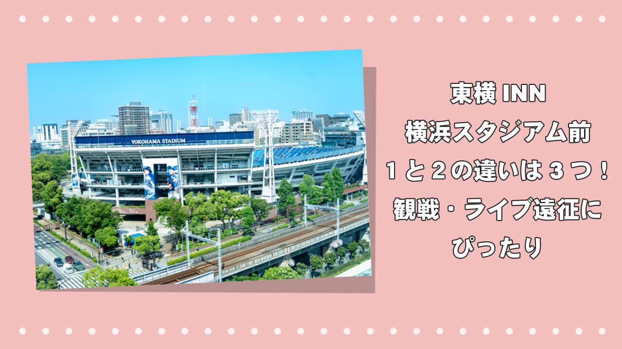 東横INN横浜スタジアム前１と２の違いは３つ！観戦・ライブ遠征にぴったりのアイキャッチ画像
