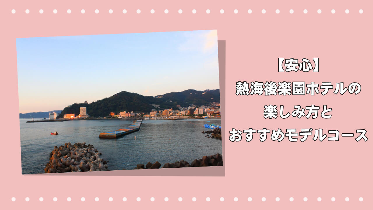 【安心】熱海後楽園ホテルの楽しみ方とおすすめモデルコースのアイキャッチ画像