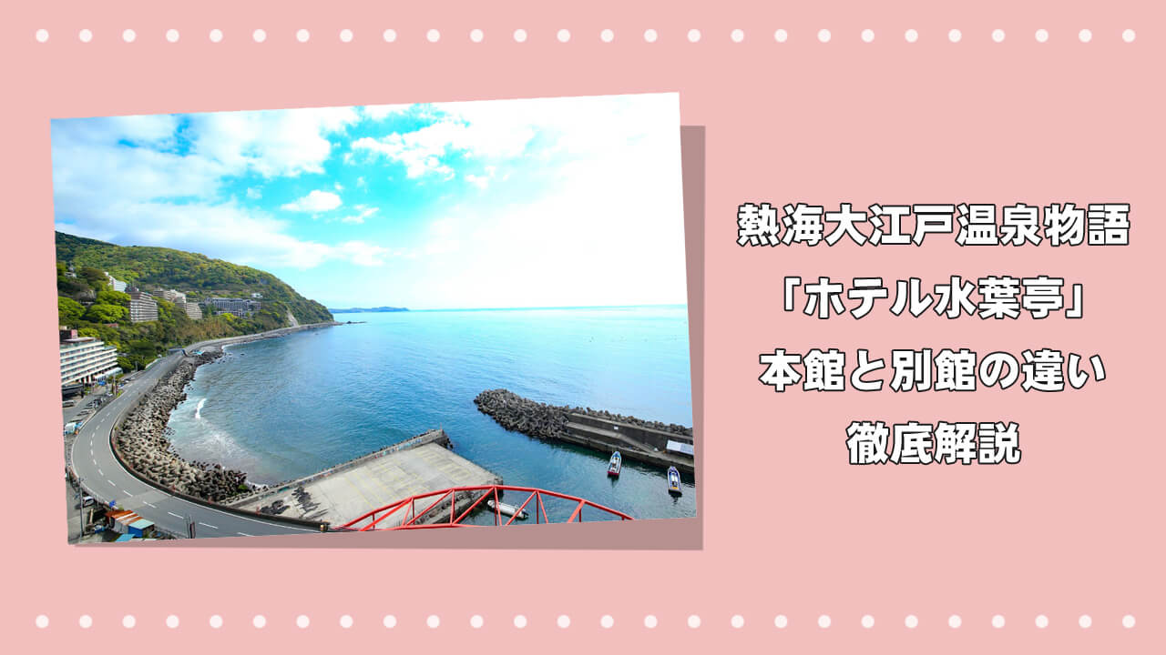 熱海大江戸温泉物語「ホテル水葉亭」本館と別館の違いを徹底解説のアイキャッチ画像